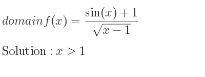 The domain of f(x)=(sin(x)+1)/(sqrt(x-1)) is x>1